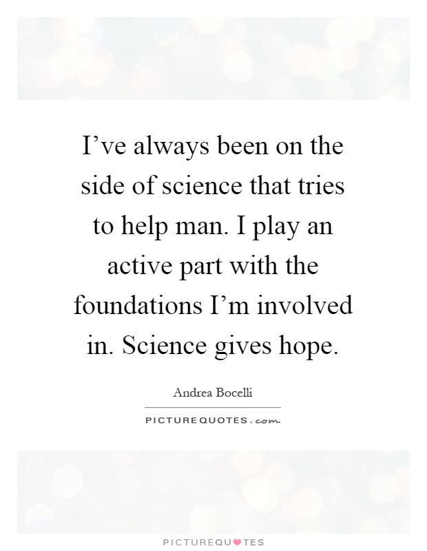 I've always been on the side of science that tries to help man. I play an active part with the foundations I'm involved in. Science gives hope Picture Quote #1
