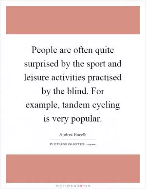 People are often quite surprised by the sport and leisure activities practised by the blind. For example, tandem cycling is very popular Picture Quote #1