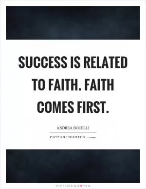 Success is related to faith. Faith comes first Picture Quote #1