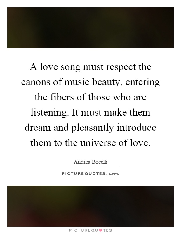 A love song must respect the canons of music beauty, entering the fibers of those who are listening. It must make them dream and pleasantly introduce them to the universe of love Picture Quote #1