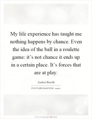 My life experience has taught me nothing happens by chance. Even the idea of the ball in a roulette game: it’s not chance it ends up in a certain place. It’s forces that are at play Picture Quote #1