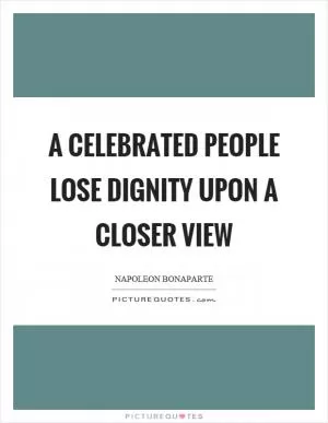 A celebrated people lose dignity upon a closer view Picture Quote #1