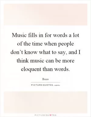 Music fills in for words a lot of the time when people don’t know what to say, and I think music can be more eloquent than words Picture Quote #1