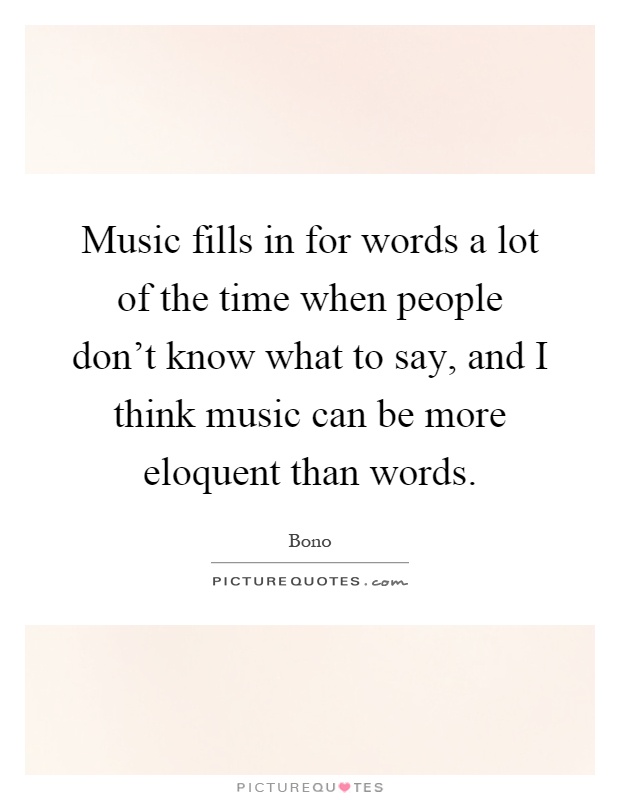 Music fills in for words a lot of the time when people don't know what to say, and I think music can be more eloquent than words Picture Quote #1