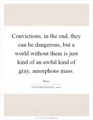 Convictions, in the end, they can be dangerous, but a world without them is just kind of an awful kind of gray, amorphous mass Picture Quote #1
