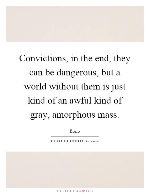 Convictions, in the end, they can be dangerous, but a world without them is just kind of an awful kind of gray, amorphous mass Picture Quote #1
