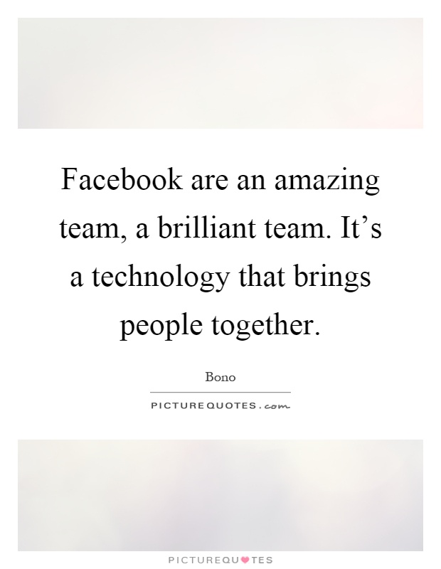 Facebook are an amazing team, a brilliant team. It's a technology that brings people together Picture Quote #1