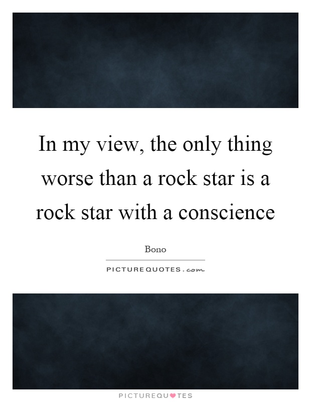 In my view, the only thing worse than a rock star is a rock star with a conscience Picture Quote #1