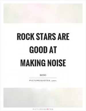 Rock stars are good at making noise Picture Quote #1