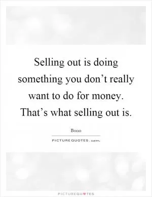 Selling out is doing something you don’t really want to do for money. That’s what selling out is Picture Quote #1