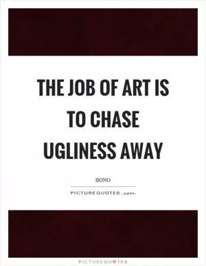 The job of art is to chase ugliness away Picture Quote #1