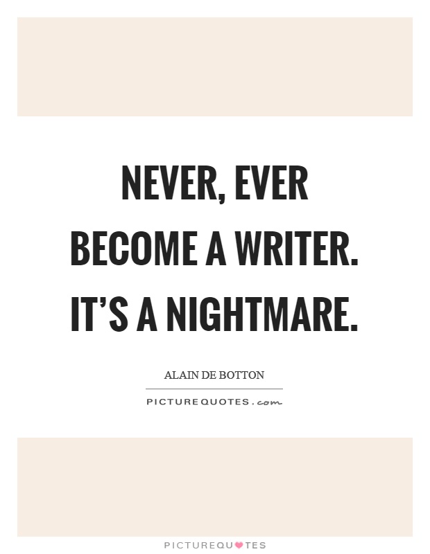 Never, ever become a writer. It's a nightmare Picture Quote #1