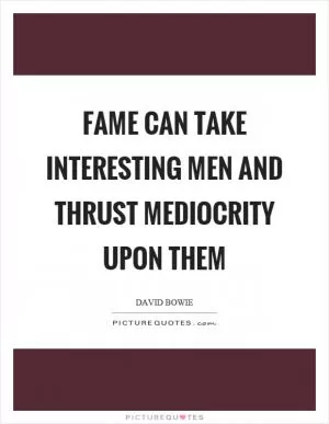 Fame can take interesting men and thrust mediocrity upon them Picture Quote #1