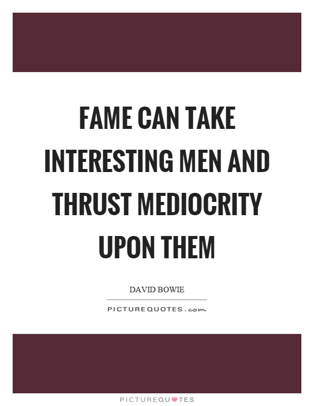 Fame can take interesting men and thrust mediocrity upon them Picture Quote #1