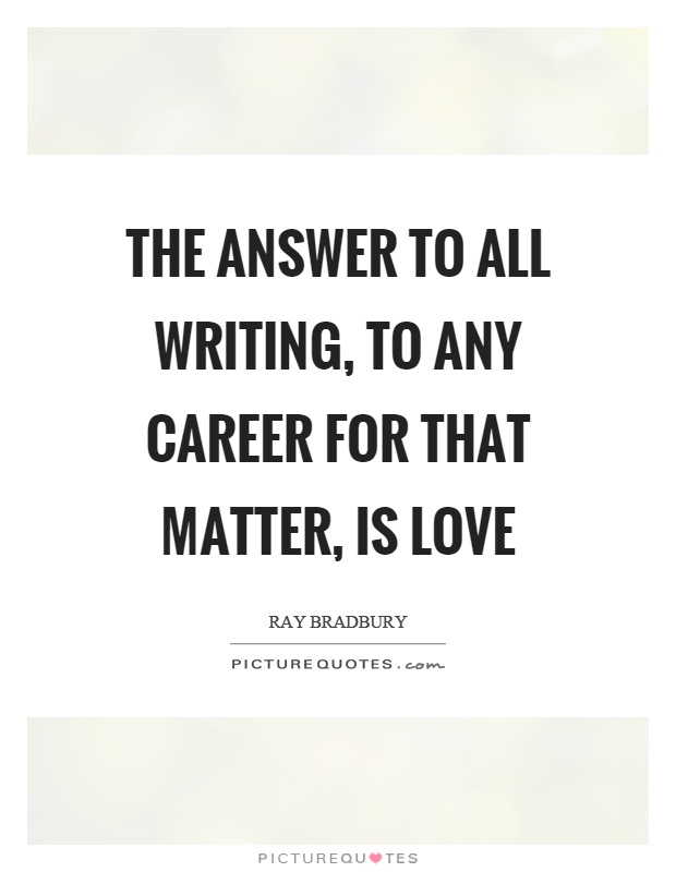 The answer to all writing, to any career for that matter, is love Picture Quote #1