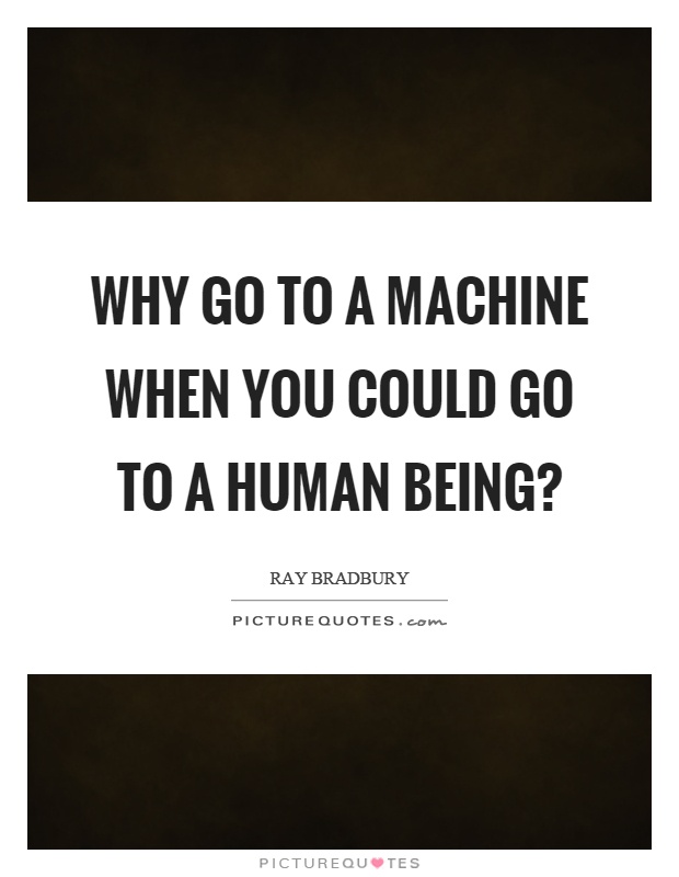 Why go to a machine when you could go to a human being? Picture Quote #1