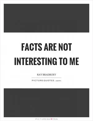 Facts are not interesting to me Picture Quote #1