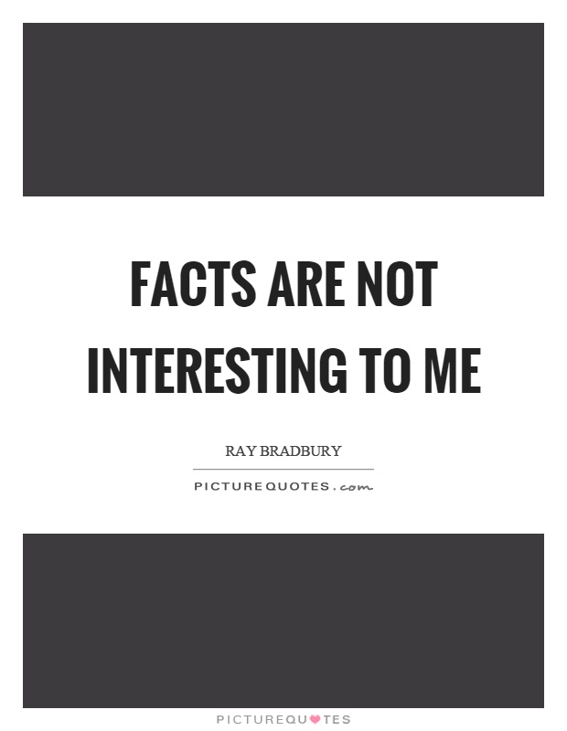 Facts are not interesting to me Picture Quote #1