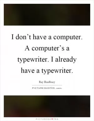 I don’t have a computer. A computer’s a typewriter. I already have a typewriter Picture Quote #1
