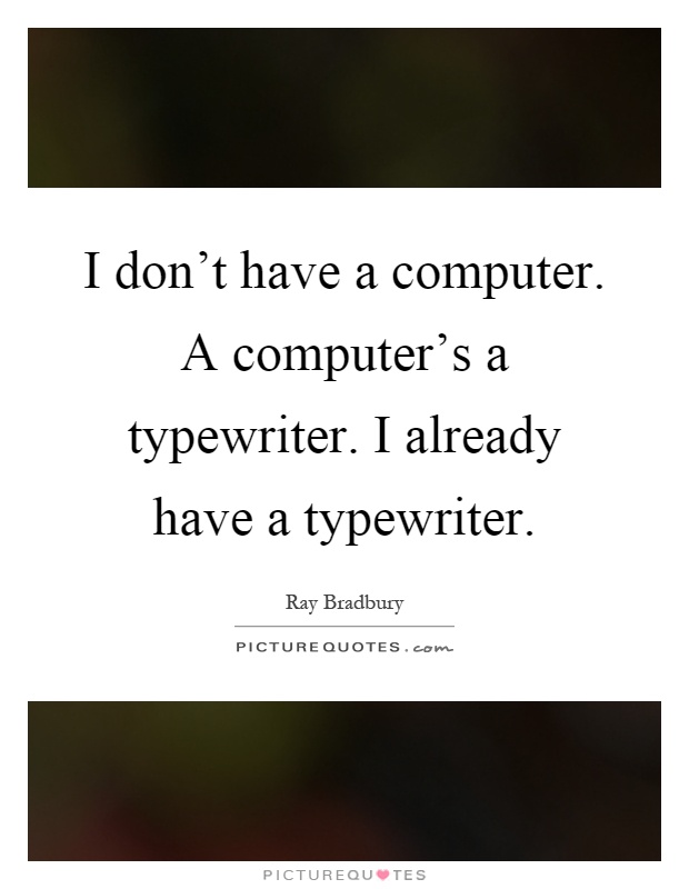 I don't have a computer. A computer's a typewriter. I already have a typewriter Picture Quote #1