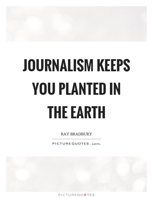 Journalism keeps you planted in the earth Picture Quote #1