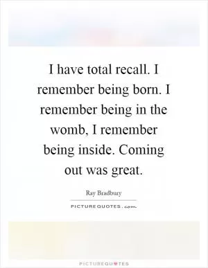 I have total recall. I remember being born. I remember being in the womb, I remember being inside. Coming out was great Picture Quote #1