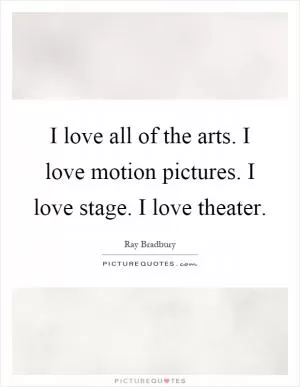 I love all of the arts. I love motion pictures. I love stage. I love theater Picture Quote #1