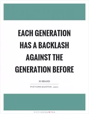 Each generation has a backlash against the generation before Picture Quote #1