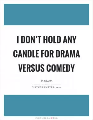 I don’t hold any candle for drama versus comedy Picture Quote #1