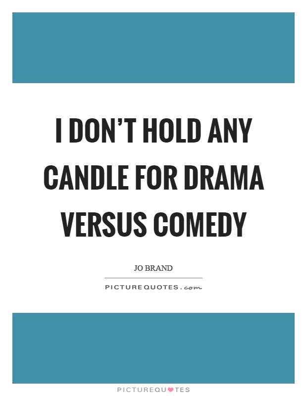 I don't hold any candle for drama versus comedy Picture Quote #1