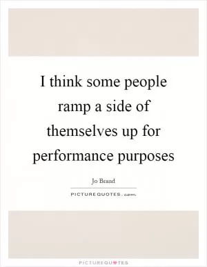 I think some people ramp a side of themselves up for performance purposes Picture Quote #1