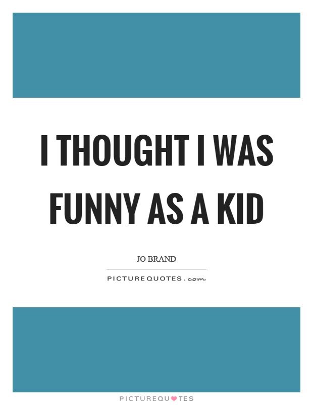 I thought I was funny as a kid Picture Quote #1