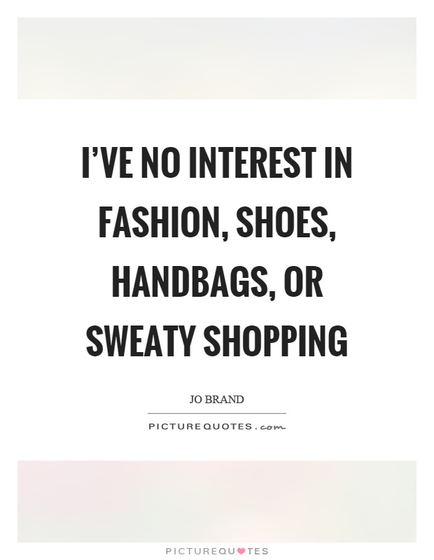 I've no interest in fashion, shoes, handbags, or sweaty shopping Picture Quote #1