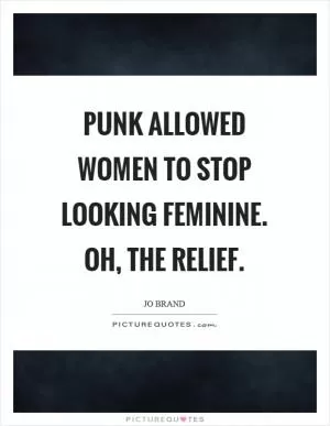 Punk allowed women to stop looking feminine. Oh, the relief Picture Quote #1