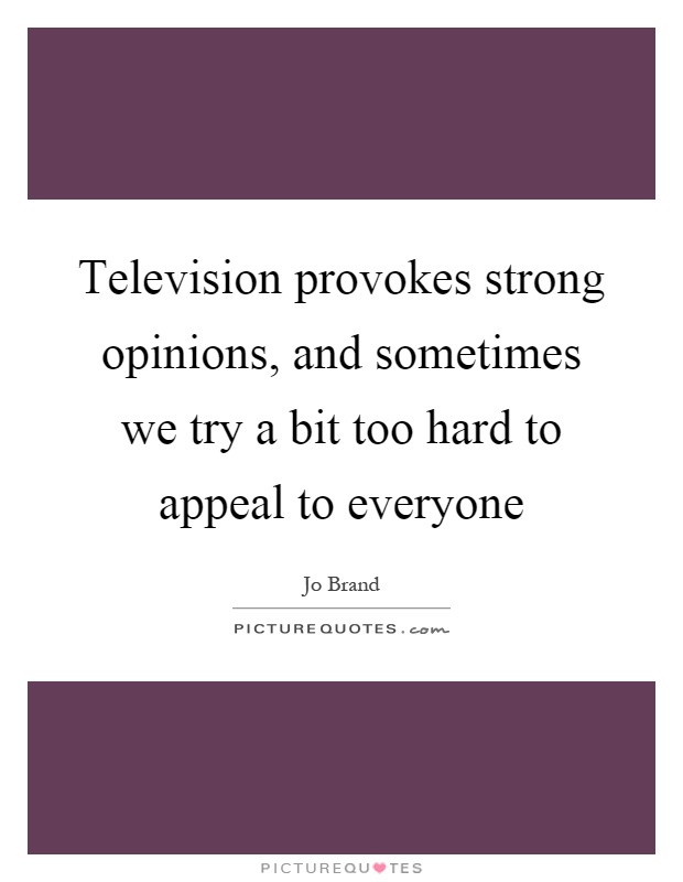 Television provokes strong opinions, and sometimes we try a bit too hard to appeal to everyone Picture Quote #1