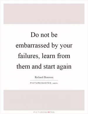 Do not be embarrassed by your failures, learn from them and start again Picture Quote #1