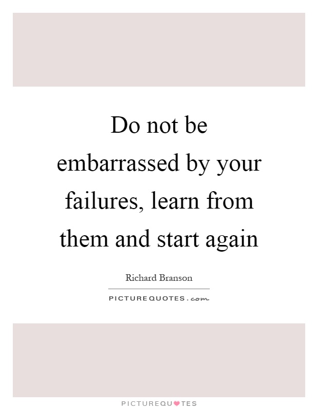 Do not be embarrassed by your failures, learn from them and start again Picture Quote #1