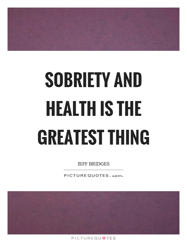 Sobriety and health is the greatest thing Picture Quote #1