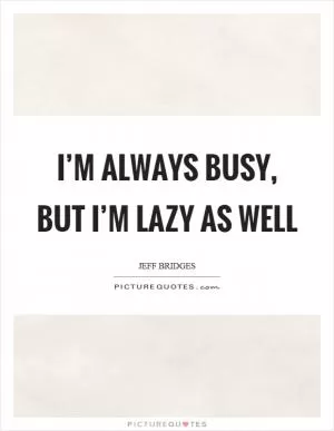 I’m always busy, but I’m lazy as well Picture Quote #1