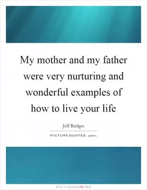 My mother and my father were very nurturing and wonderful examples of how to live your life Picture Quote #1
