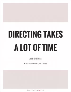 Directing takes a lot of time Picture Quote #1
