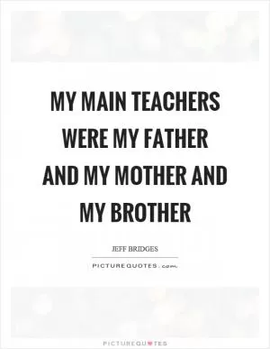 My main teachers were my father and my mother and my brother Picture Quote #1