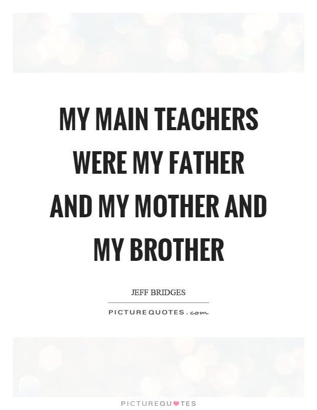 My main teachers were my father and my mother and my brother Picture Quote #1