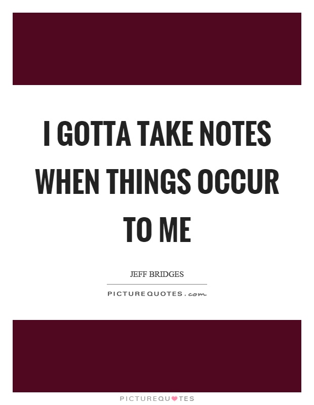 I gotta take notes when things occur to me Picture Quote #1