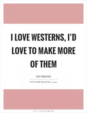 I love westerns, I’d love to make more of them Picture Quote #1