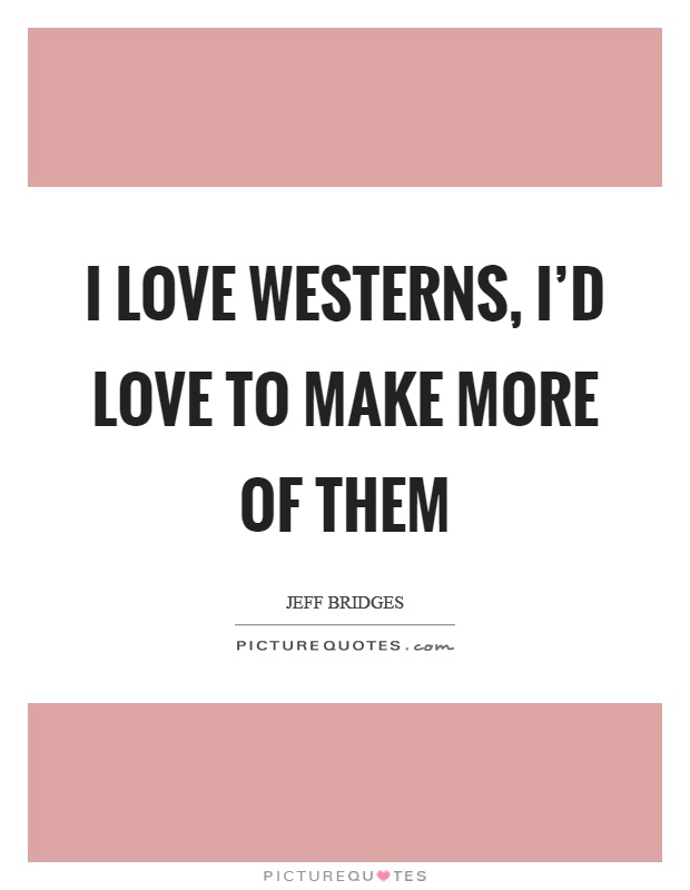 I love westerns, I'd love to make more of them Picture Quote #1