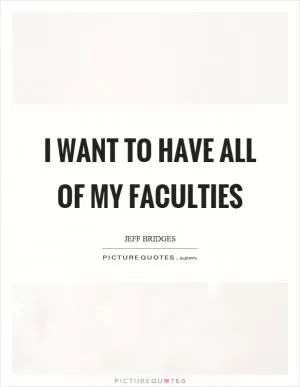 I want to have all of my faculties Picture Quote #1