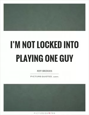 I’m not locked into playing one guy Picture Quote #1
