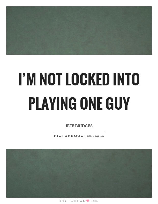I'm not locked into playing one guy Picture Quote #1