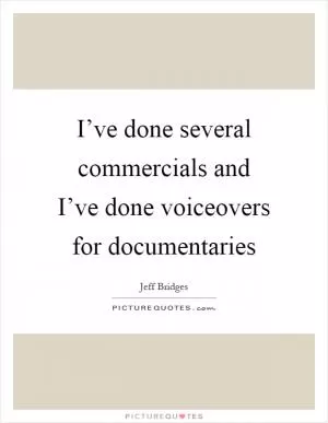 I’ve done several commercials and I’ve done voiceovers for documentaries Picture Quote #1